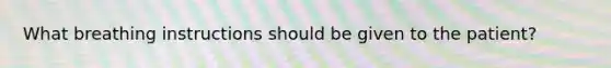 What breathing instructions should be given to the patient?