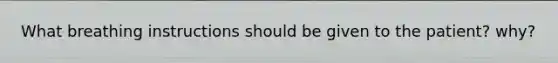 What breathing instructions should be given to the patient? why?
