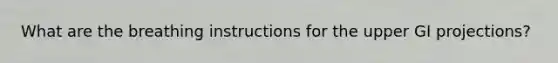 What are the breathing instructions for the upper GI projections?