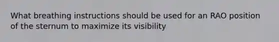 What breathing instructions should be used for an RAO position of the sternum to maximize its visibility