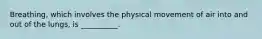 Breathing, which involves the physical movement of air into and out of the lungs, is __________.