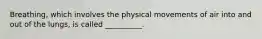 Breathing, which involves the physical movements of air into and out of the lungs, is called __________.