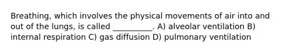 Breathing, which involves the physical movements of air into and out of the lungs, is called __________. A) alveolar ventilation B) internal respiration C) gas diffusion D) pulmonary ventilation