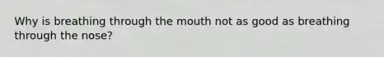 Why is breathing through the mouth not as good as breathing through the nose?