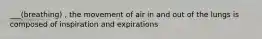 ___(breathing) , the movement of air in and out of the lungs is composed of inspiration and expirations