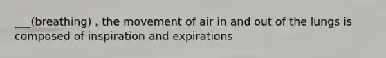 ___(breathing) , the movement of air in and out of the lungs is composed of inspiration and expirations