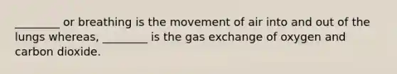 ________ or breathing is the movement of air into and out of the lungs whereas, ________ is the gas exchange of oxygen and carbon dioxide.