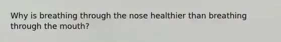 Why is breathing through the nose healthier than breathing through the mouth?