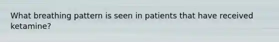 What breathing pattern is seen in patients that have received ketamine?