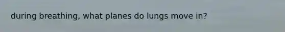 during breathing, what planes do lungs move in?