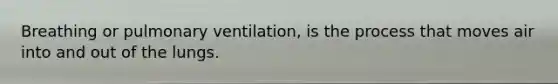Breathing or pulmonary ventilation, is the process that moves air into and out of the lungs.