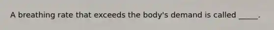 A breathing rate that exceeds the body's demand is called _____.