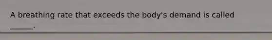 A breathing rate that exceeds the body's demand is called ______.