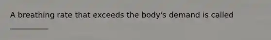 A breathing rate that exceeds the body's demand is called __________