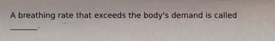 A breathing rate that exceeds the body's demand is called _______.