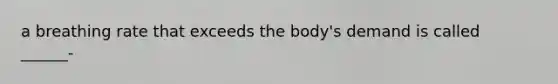 a breathing rate that exceeds the body's demand is called ______-