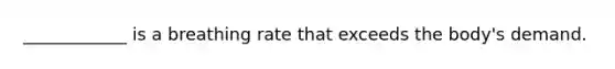 ____________ is a breathing rate that exceeds the body's demand.