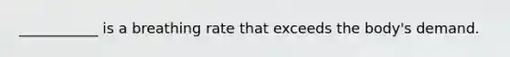 ___________ is a breathing rate that exceeds the body's demand.