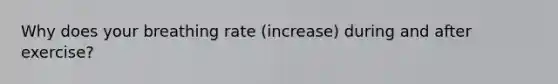 Why does your breathing rate (increase) during and after exercise?