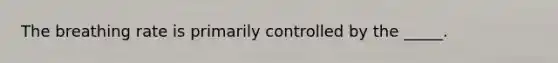 The breathing rate is primarily controlled by the _____.