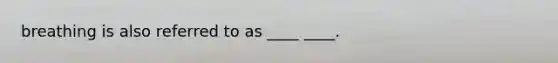 breathing is also referred to as ____ ____.