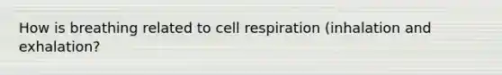 How is breathing related to cell respiration (inhalation and exhalation?