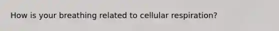 How is your breathing related to cellular respiration?