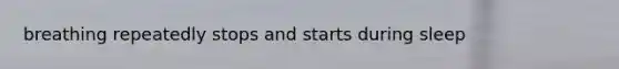 breathing repeatedly stops and starts during sleep