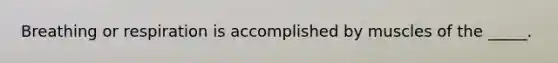 Breathing or respiration is accomplished by muscles of the _____.