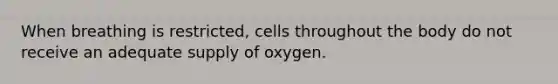 When breathing is restricted, cells throughout the body do not receive an adequate supply of oxygen.