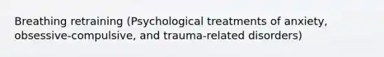 Breathing retraining (Psychological treatments of anxiety, obsessive-compulsive, and trauma-related disorders)