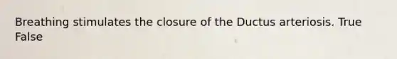 Breathing stimulates the closure of the Ductus arteriosis. True False