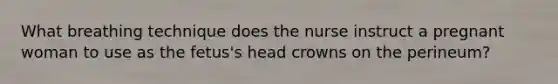 What breathing technique does the nurse instruct a pregnant woman to use as the fetus's head crowns on the perineum?