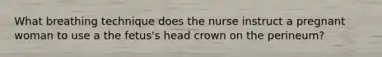 What breathing technique does the nurse instruct a pregnant woman to use a the fetus's head crown on the perineum?