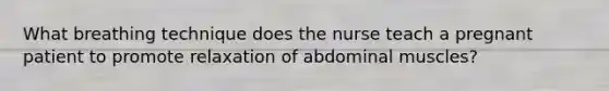 What breathing technique does the nurse teach a pregnant patient to promote relaxation of abdominal muscles?