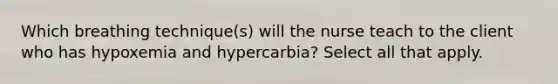 Which breathing technique(s) will the nurse teach to the client who has hypoxemia and hypercarbia? Select all that apply.