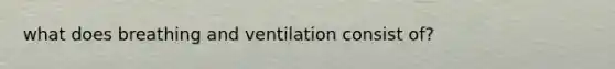 what does breathing and ventilation consist of?