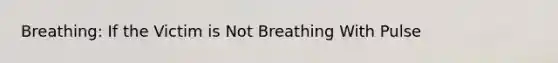 Breathing: If the Victim is Not Breathing With Pulse