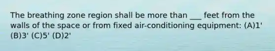 The breathing zone region shall be more than ___ feet from the walls of the space or from fixed air-conditioning equipment: (A)1' (B)3' (C)5' (D)2'