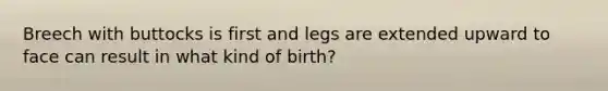 Breech with buttocks is first and legs are extended upward to face can result in what kind of birth?