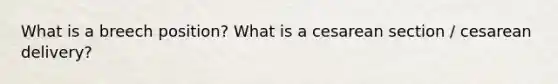 What is a breech position? What is a cesarean section / cesarean delivery?