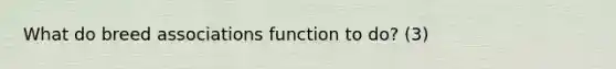 What do breed associations function to do? (3)