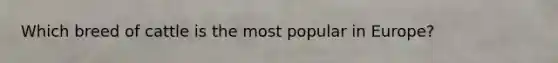 Which breed of cattle is the most popular in Europe?
