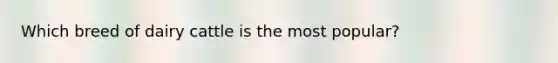Which breed of dairy cattle is the most popular?