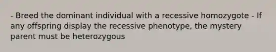 - Breed the dominant individual with a recessive homozygote - If any offspring display the recessive phenotype, the mystery parent must be heterozygous