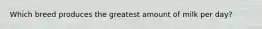 Which breed produces the greatest amount of milk per day?