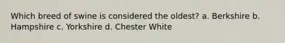 Which breed of swine is considered the oldest? a. Berkshire b. Hampshire c. Yorkshire d. Chester White