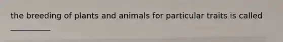 the breeding of plants and animals for particular traits is called __________