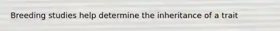 Breeding studies help determine the inheritance of a trait