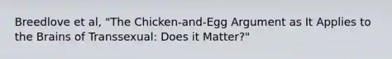 Breedlove et al, "The Chicken-and-Egg Argument as It Applies to <a href='https://www.questionai.com/knowledge/kLMtJeqKp6-the-brain' class='anchor-knowledge'>the brain</a>s of Transsexual: Does it Matter?"